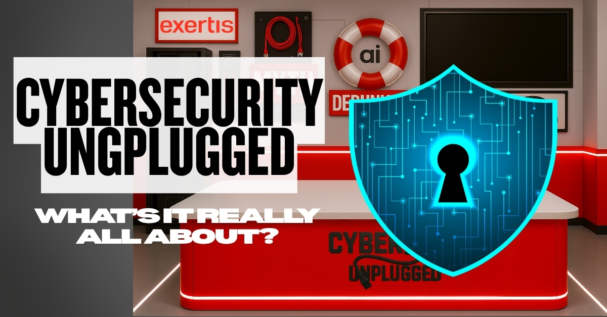 Cybersecurity Unplugged – What’s it really all about?